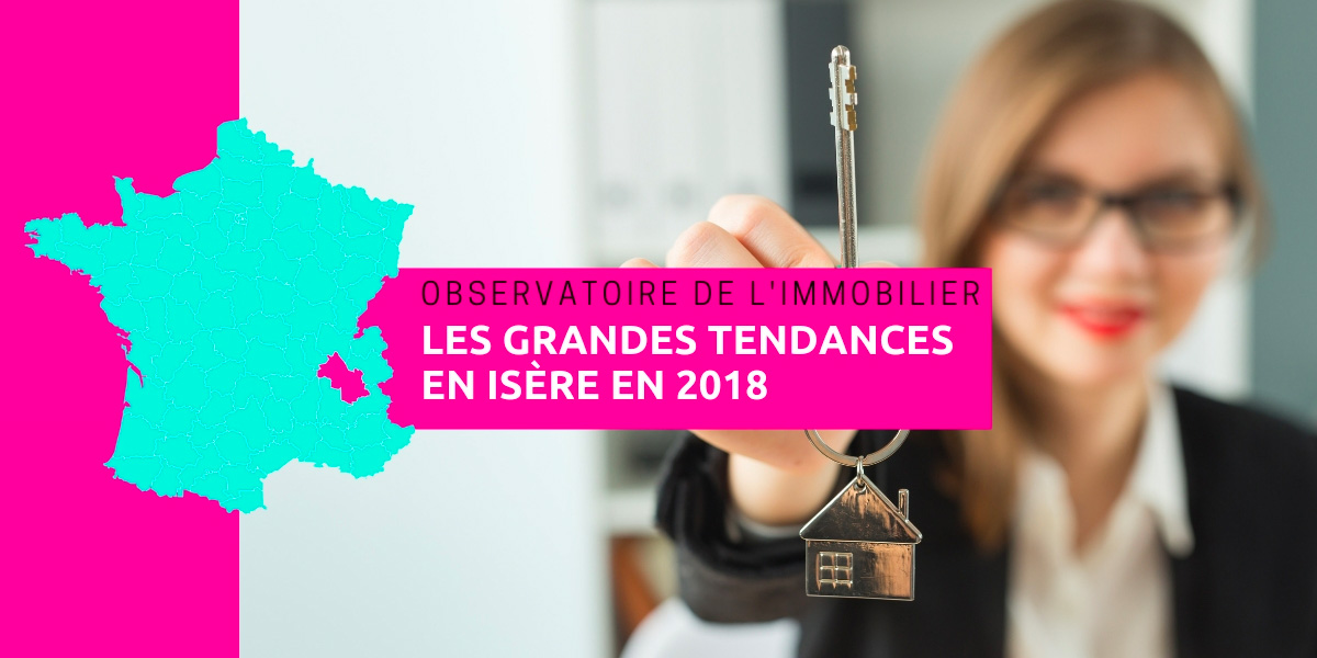 Observatoire de l'immobilier, les grandes tendances en Isère en 2018